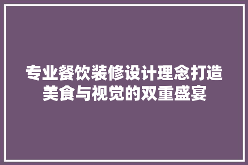 专业餐饮装修设计理念打造美食与视觉的双重盛宴