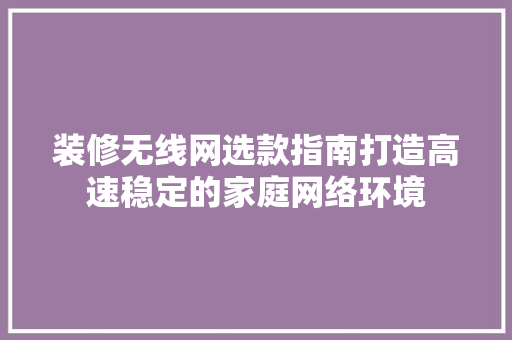 装修无线网选款指南打造高速稳定的家庭网络环境