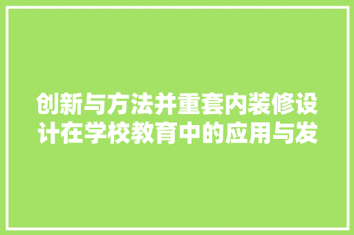 创新与方法并重套内装修设计在学校教育中的应用与发展