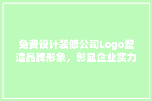 免费设计装修公司Logo塑造品牌形象，彰显企业实力