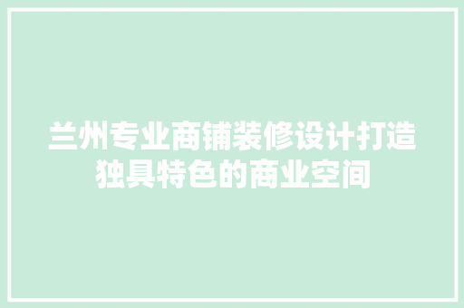 兰州专业商铺装修设计打造独具特色的商业空间