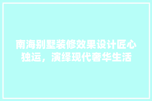 南海别墅装修效果设计匠心独运,演绎现代奢华生活