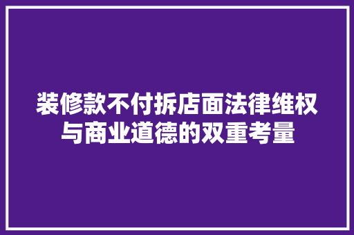 装修款不付拆店面法律维权与商业道德的双重考量