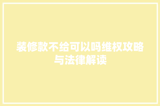 装修款不给可以吗维权攻略与法律解读