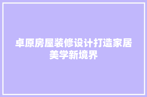 卓原房屋装修设计打造家居美学新境界