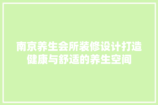 南京养生会所装修设计打造健康与舒适的养生空间 第1张 南京养生会所装修设计打造健康与舒适的养生空间 第1张