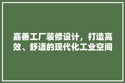 嘉善工厂装修设计，打造高效、舒适的现代化工业空间