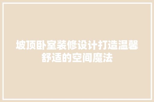 坡顶卧室装修设计打造温馨舒适的空间魔法