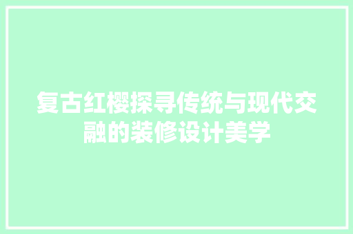 复古红樱探寻传统与现代交融的装修设计美学