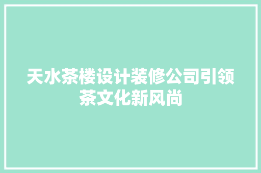 天水茶楼设计装修公司引领茶文化新风尚