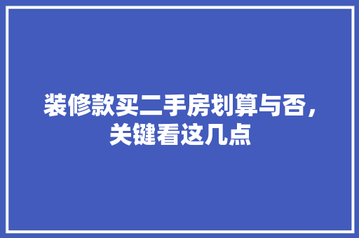 装修款买二手房划算与否，关键看这几点