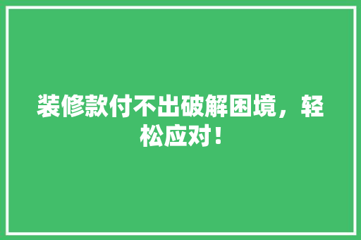 装修款付不出破解困境，轻松应对！