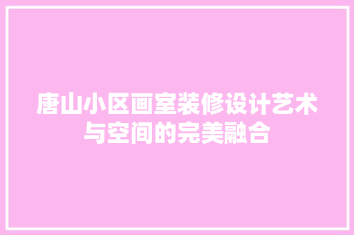 唐山小区画室装修设计艺术与空间的完美融合