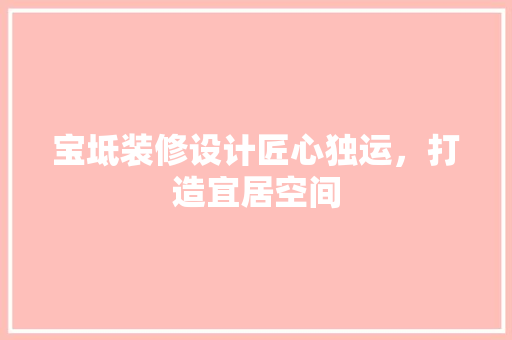 宝坻装修设计匠心独运,打造宜居空间
