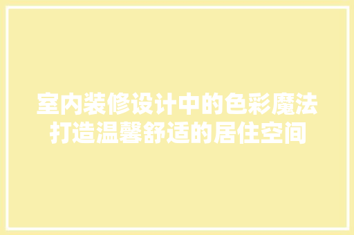 室内装修设计中的色彩魔法打造温馨舒适的居住空间