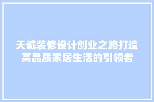 天诚装修设计创业之路打造高品质家居生活的引领者