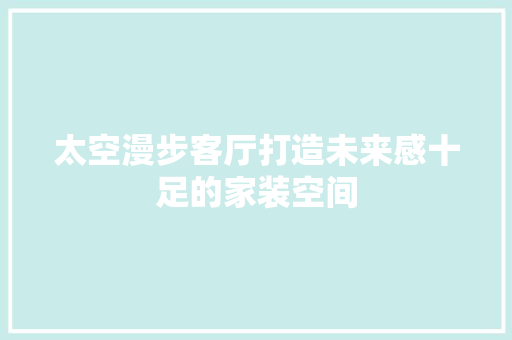 太空漫步客厅打造未来感十足的家装空间