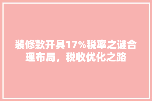 装修款开具17%税率之谜合理布局，税收优化之路