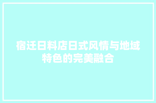 宿迁日料店日式风情与地域特色的完美融合