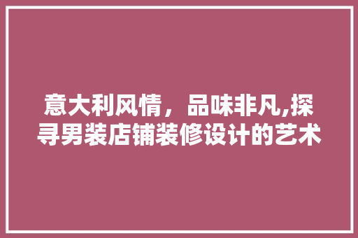 意大利风情，品味非凡,探寻男装店铺装修设计的艺术之美