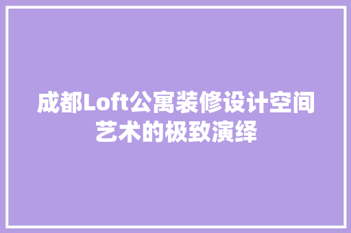 成都Loft公寓装修设计空间艺术的极致演绎