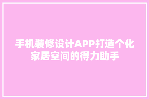 手机装修设计APP打造个化家居空间的得力助手
