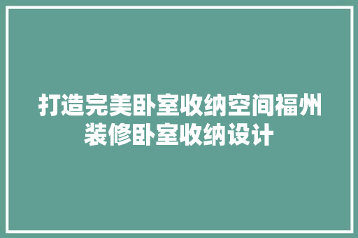 打造完美卧室收纳空间福州装修卧室收纳设计