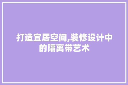 打造宜居空间,装修设计中的隔离带艺术