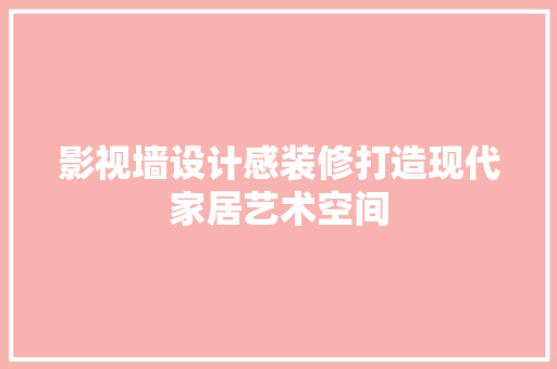 影视墙设计感装修打造现代家居艺术空间