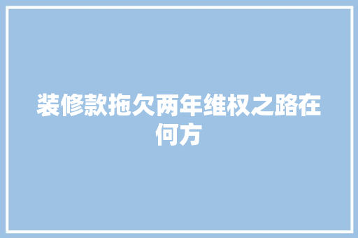 装修款拖欠两年维权之路在何方