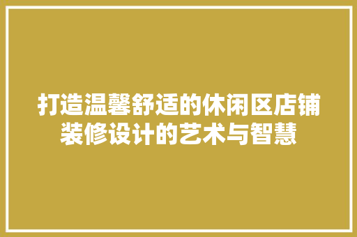 打造温馨舒适的休闲区店铺装修设计的艺术与智慧