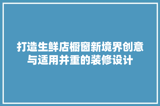 打造生鲜店橱窗新境界创意与适用并重的装修设计