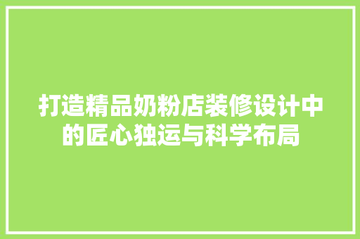 打造精品奶粉店装修设计中的匠心独运与科学布局