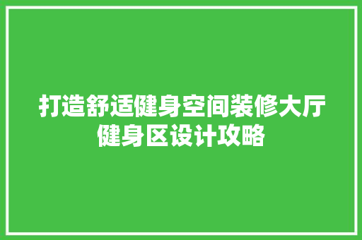 打造舒适健身空间装修大厅健身区设计攻略