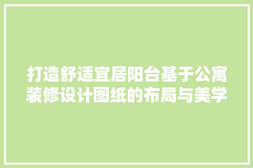 打造舒适宜居阳台基于公寓装修设计图纸的布局与美学探索
