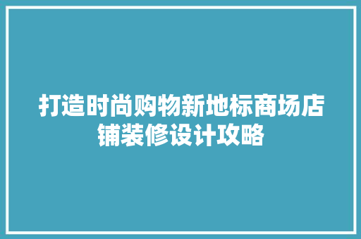 打造时尚购物新地标商场店铺装修设计攻略