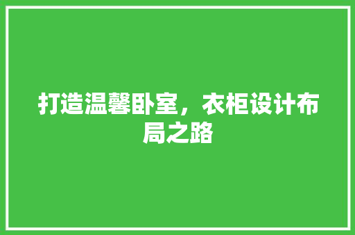 打造温馨卧室，衣柜设计布局之路
