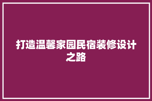 打造温馨家园民宿装修设计之路