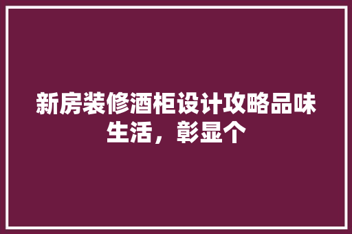 新房装修酒柜设计攻略品味生活，彰显个  第1张