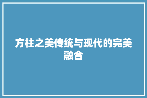 方柱之美传统与现代的完美融合 第1张 方柱之美传统与现代的完美融合 第1张