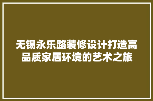 无锡永乐路装修设计打造高品质家居环境的艺术之旅