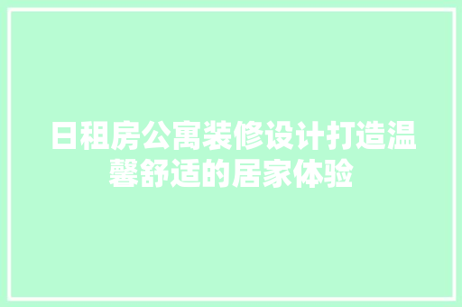 日租房公寓装修设计打造温馨舒适的居家体验