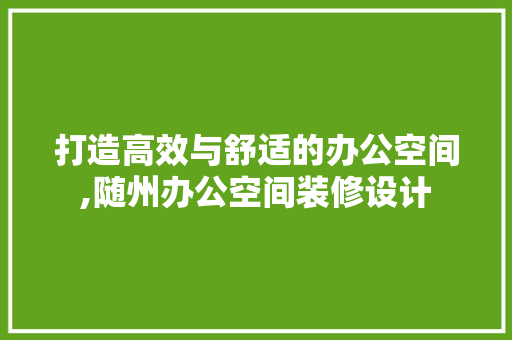 打造高效与舒适的办公空间,随州办公空间装修设计