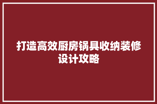 打造高效厨房锅具收纳装修设计攻略