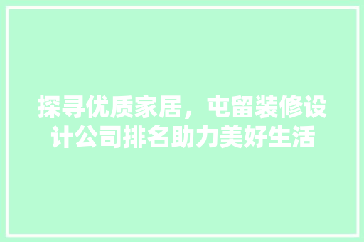 探寻优质家居，屯留装修设计公司排名助力美好生活
