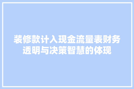 装修款计入现金流量表财务透明与决策智慧的体现