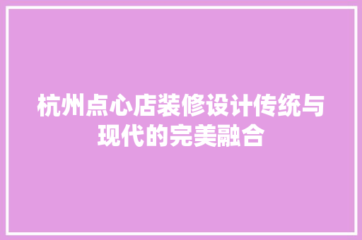 杭州点心店装修设计传统与现代的完美融合