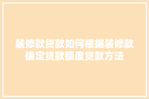 装修款贷款如何根据装修款确定贷款额度贷款方法  第1张
