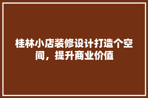 桂林小店装修设计打造个空间，提升商业价值