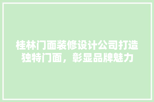 桂林门面装修设计公司打造独特门面，彰显品牌魅力